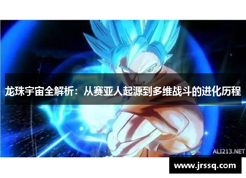 龙珠宇宙全解析：从赛亚人起源到多维战斗的进化历程