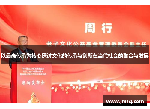 以最高传承为核心探讨文化的传承与创新在当代社会的融合与发展