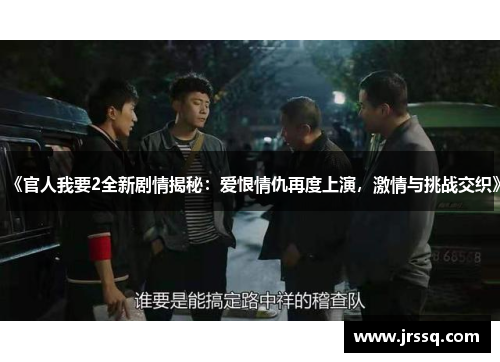 《官人我要2全新剧情揭秘：爱恨情仇再度上演，激情与挑战交织》